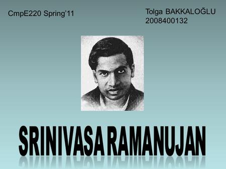 Tolga BAKKALOĞLU 2008400132 CmpE220 Spring’11. Basic Information about Ramanujan Born: 22 December 1887 in Erode, British India Died : 26 April 1920 in.