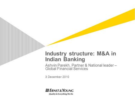 Industry structure: M&A in Indian Banking Ashvin Parekh, Partner & National leader – Global Financial Services 3 December 2010.