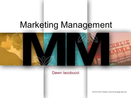 Marketing Management Dawn Iacobucci © 2010 South-Western, a part of Cengage Learning.