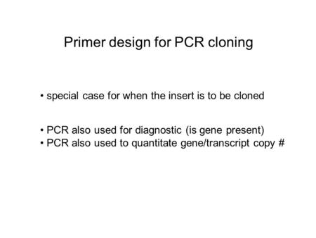 Primer design for PCR cloning special case for when the insert is to be cloned PCR also used for diagnostic (is gene present) PCR also used to quantitate.