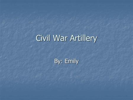 Civil War Artillery By: Emily. Civil War Artillery The Civil War changed the way war was fought. The Civil War changed the way war was fought.