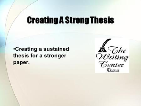 Creating A Strong Thesis Creating a sustained thesis for a stronger paper.