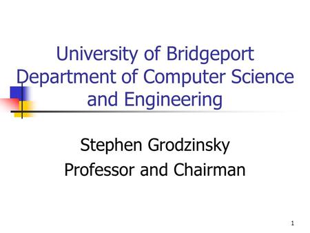 1 University of Bridgeport Department of Computer Science and Engineering Stephen Grodzinsky Professor and Chairman.