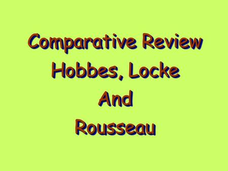 Comparative Review Hobbes, Locke AndRousseau Comparative Review Hobbes, Locke AndRousseau.