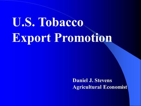 U.S. Tobacco Export Promotion Daniel J. Stevens Agricultural Economist.
