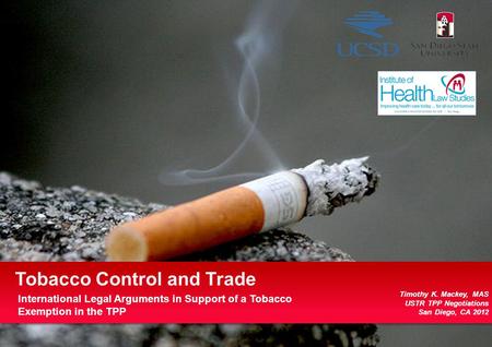 Presentation to US Trade Representative – July 2012 1 |1 | Tobacco Control and Trade Timothy K. Mackey, MAS USTR TPP Negotiations San Diego, CA 2012 International.