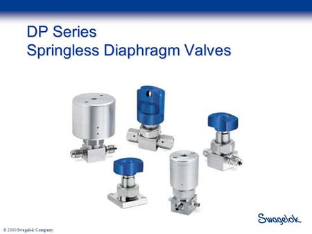 © 2000 Swagelok Company DP Series Springless Diaphragm Valves.