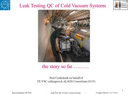Leak Testing QC of Cold Vacuum Systems the story so far………. Paul Cruikshank on behalf of TE-VSC colleagues & AL4030 Consortium (S133) 1 Paul Cruikshank.