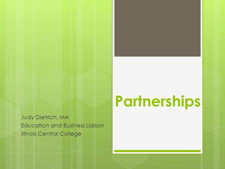 Partnerships Judy Dietrich, MA Education and Business Liaison Illinois Central College.