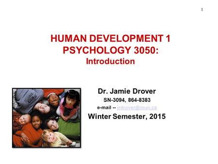 Fall, 2005 1 HUMAN DEVELOPMENT 1 PSYCHOLOGY 3050: Introduction Dr. Jamie Drover SN-3094, 864-8383  -- Winter Semester,