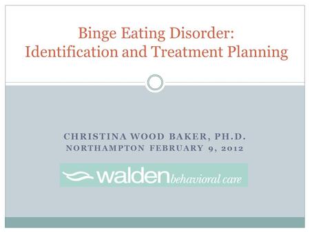 CHRISTINA WOOD BAKER, PH.D. NORTHAMPTON FEBRUARY 9, 2012 Binge Eating Disorder: Identification and Treatment Planning.