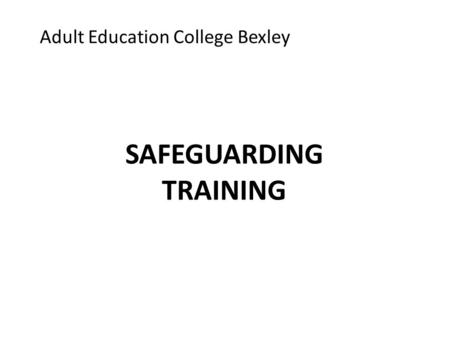 Adult Education College Bexley SAFEGUARDING TRAINING.