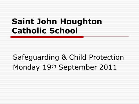 Saint John Houghton Catholic School Safeguarding & Child Protection Monday 19 th September 2011.