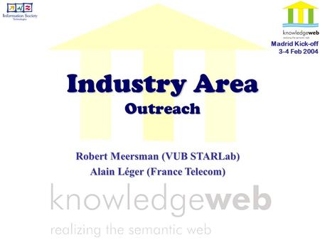 Industry Area Outreach Robert Meersman (VUB STARLab) Alain Léger (France Telecom) Madrid Kick-off 3-4 Feb 2004.