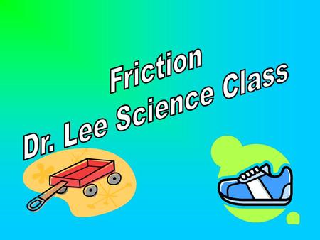 Friction Dr. Lee Science Class.