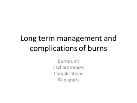 Long term management and complications of burns Burns unit Escharotomies Complications Skin grafts.