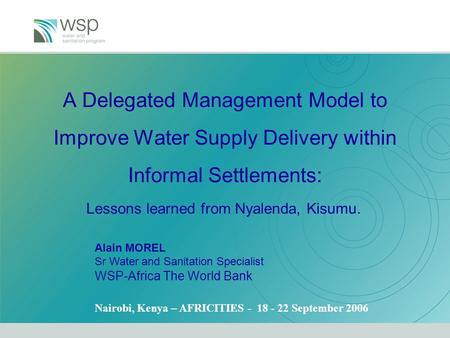 A Delegated Management Model to Improve Water Supply Delivery within Informal Settlements: Lessons learned from Nyalenda, Kisumu. Alain MOREL Sr Water.