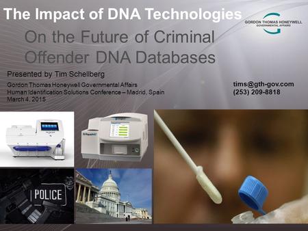 The Impact of DNA Technologies On the Future of Criminal Offender DNA Databases Presented by Tim Schellberg Gordon Thomas Honeywell Governmental Affairs.