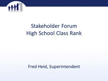 Stakeholder Forum High School Class Rank Fred Heid, Superintendent.