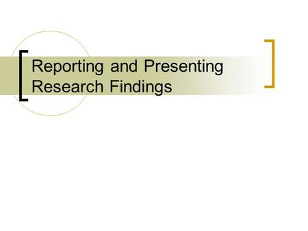 Reporting and Presenting Research Findings. Effective Writing Clear, concise, direct Thoughts are complete Attention given to details such as grammar,