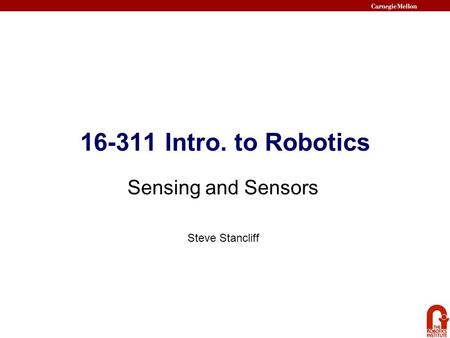 16-311 Intro. to Robotics Sensing and Sensors Steve Stancliff.
