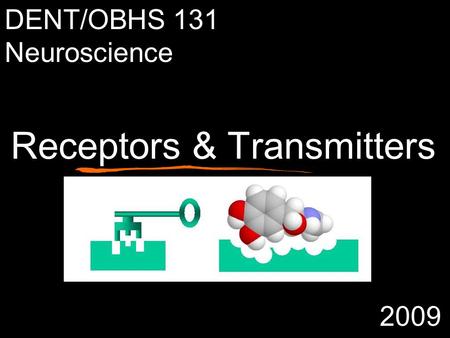 Receptors & Transmitters DENT/OBHS 131 Neuroscience 2009.