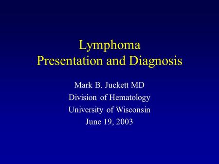 Lymphoma Presentation and Diagnosis Mark B. Juckett MD Division of Hematology University of Wisconsin June 19, 2003.