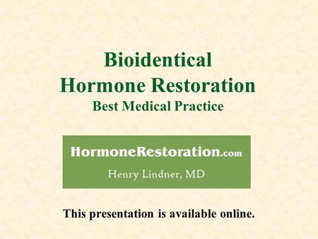 Bioidentical Hormone Restoration Best Medical Practice This presentation is available online.