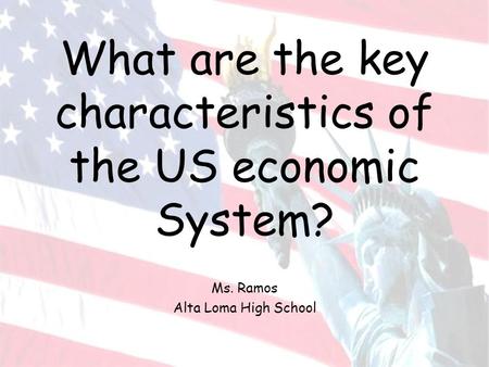 What are the key characteristics of the US economic System? Ms. Ramos Alta Loma High School.