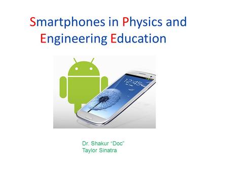 Smartphones in Physics and Engineering Education Dr. Shakur “Doc” Taylor Sinatra.