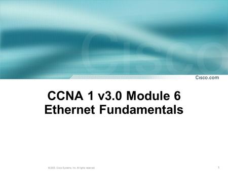 1 © 2003, Cisco Systems, Inc. All rights reserved. CCNA 1 v3.0 Module 6 Ethernet Fundamentals.