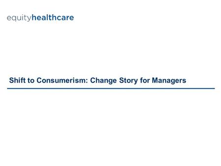 Shift to Consumerism: Change Story for Managers. 115 153 64 164 190 92 238 236 225 0 82 14927 103 1200 52 104 92 183 213 115 201 198 Rising healthcare.