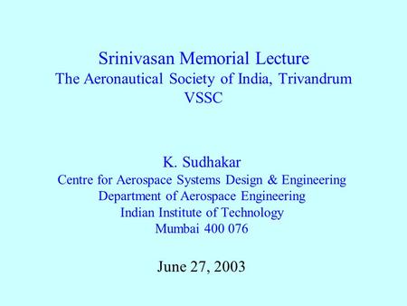 Srinivasan Memorial Lecture The Aeronautical Society of India, Trivandrum VSSC K. Sudhakar Centre for Aerospace Systems Design & Engineering Department.
