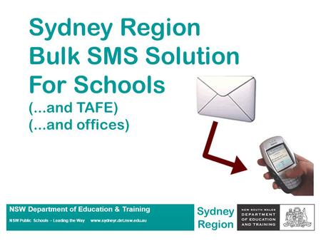 Sydney Region NSW Department of Education & Training NSW Public Schools – Leading the Way www.sydneyr.det.nsw.edu.au Sydney Region Bulk SMS Solution For.