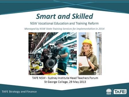 Smart and Skilled NSW Vocational Education and Training Reform Managed by NSW State Training Services for implementation in 2014 TAFE NSW - Sydney Institute.