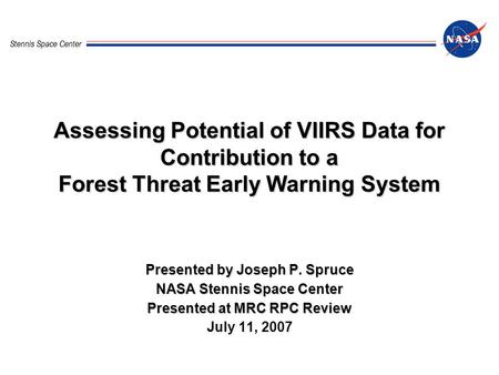 Stennis Space Center Assessing Potential of VIIRS Data for Contribution to a Forest Threat Early Warning System Presented by Joseph P. Spruce NASA Stennis.