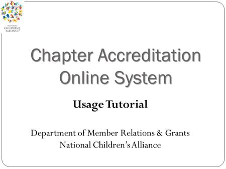Chapter Accreditation Online System Usage Tutorial Department of Member Relations & Grants National Children’s Alliance.