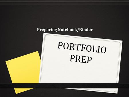 PORTFOLIO PREP Preparing Notebook/Binder. Portfolio Requirements Prepare 3 copies of the portfolio. The portfolio consists of the following: 0 A ½” three-ring.