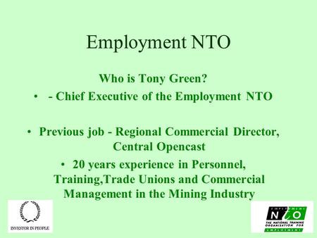 Employment NTO Who is Tony Green? - Chief Executive of the Employment NTO Previous job - Regional Commercial Director, Central Opencast 20 years experience.