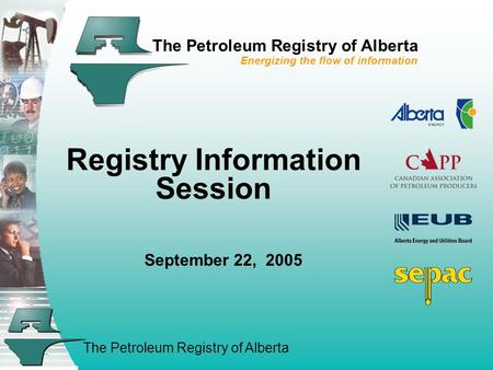 The Petroleum Registry of Alberta The Petroleum Registry of Alberta Energizing the flow of information Registry Information Session September 22, 2005.