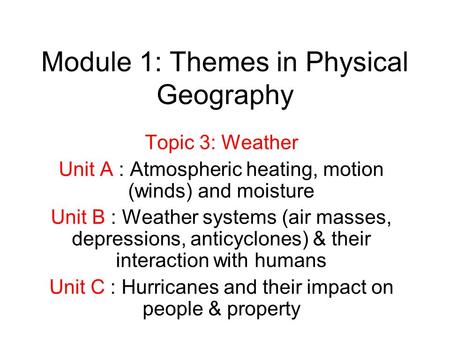 Module 1: Themes in Physical Geography Topic 3: Weather Unit A : Atmospheric heating, motion (winds) and moisture Unit B : Weather systems (air masses,