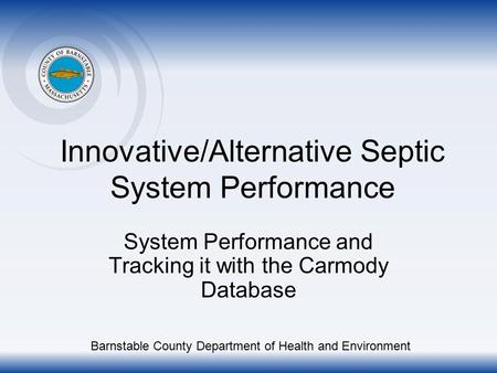Innovative/Alternative Septic System Performance System Performance and Tracking it with the Carmody Database Barnstable County Department of Health and.