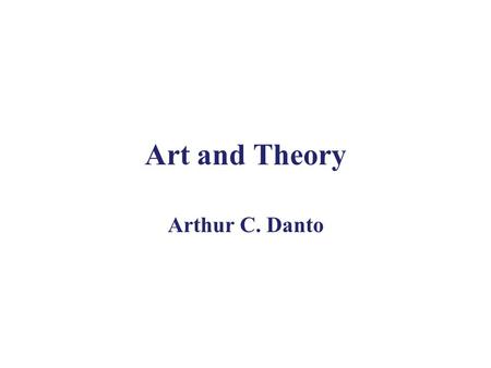 Art and Theory Arthur C. Danto. Two influential articles The Artworld (1964) The End of Art (1986)