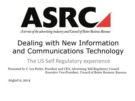 Dealing with New Information and Communications Technology The US Self Regulatory experience Presented by C. Lee Peeler, President and CEO, Advertising.