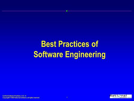 Unified Software Practices v 5.0 - D Copyright  1998 Rational Software, all rights reserved 1 Best Practices of Software Engineering.
