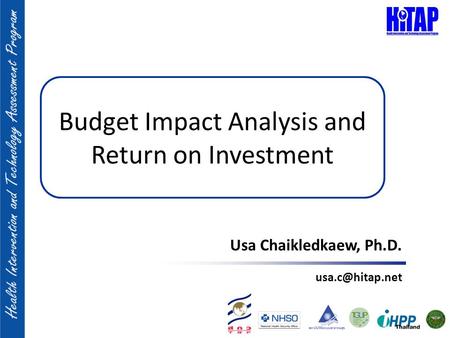 Budget Impact Analysis and Return on Investment Usa Chaikledkaew, Ph.D.