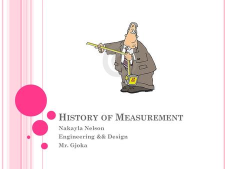 H ISTORY OF M EASUREMENT Nakayla Nelson Engineering && Design Mr. Gjoka.