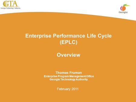 Enterprise Performance Life Cycle (EPLC) Overview Thomas Fruman Enterprise Program Management Office Georgia Technology Authority February 2011.