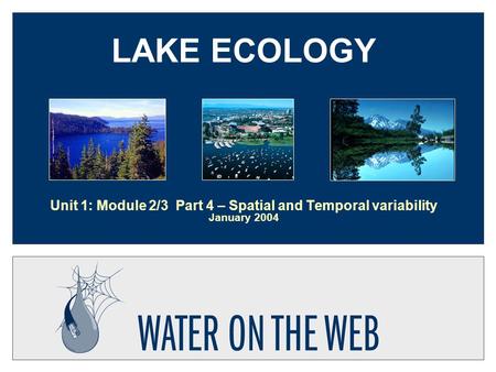 LAKE ECOLOGY Unit 1: Module 2/3 Part 4 – Spatial and Temporal variability January 2004.