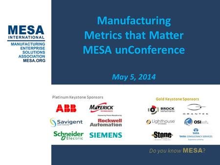 Do you know MESA ? Manufacturing Metrics that Matter MESA unConference May 5, 2014 Platinum Keystone Sponsors Gold Keystone Sponsors.